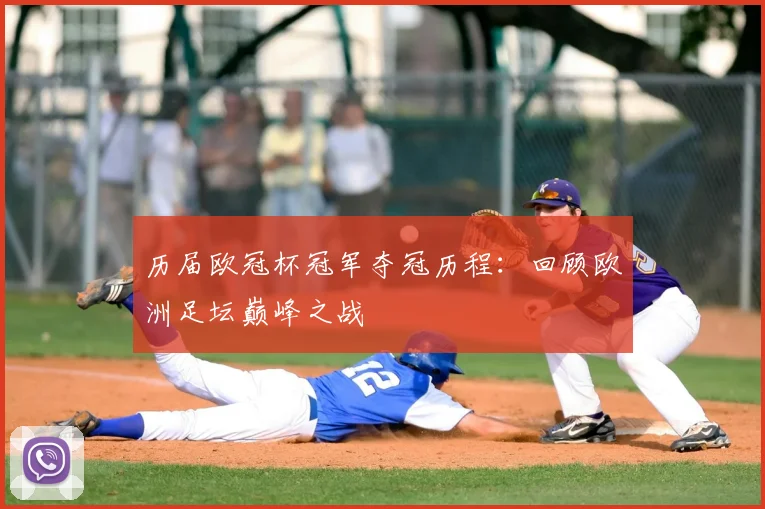 历届欧冠杯冠军夺冠历程：回顾欧洲足坛巅峰之战