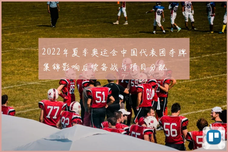 2022年夏季奥运会中国代表团夺牌集锦影响后续备战与项目分配