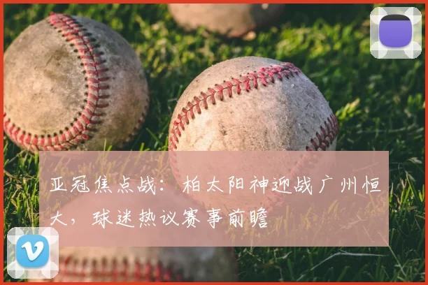 亚冠焦点战：柏太阳神迎战广州恒大，球迷热议赛事前瞻