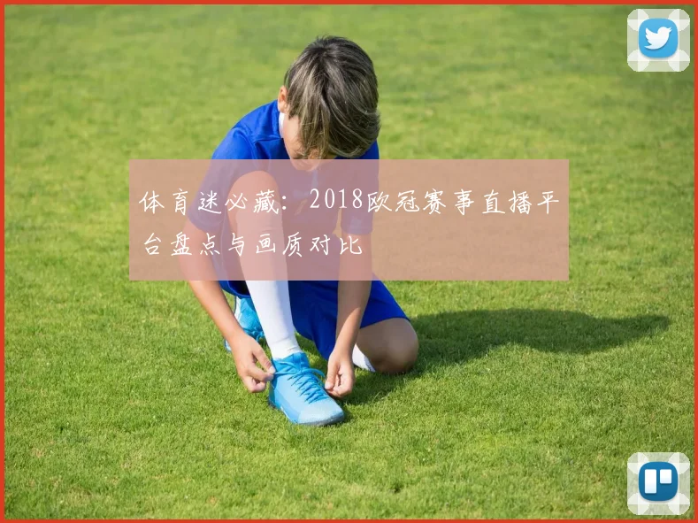 体育迷必藏：2018欧冠赛事直播平台盘点与画质对比