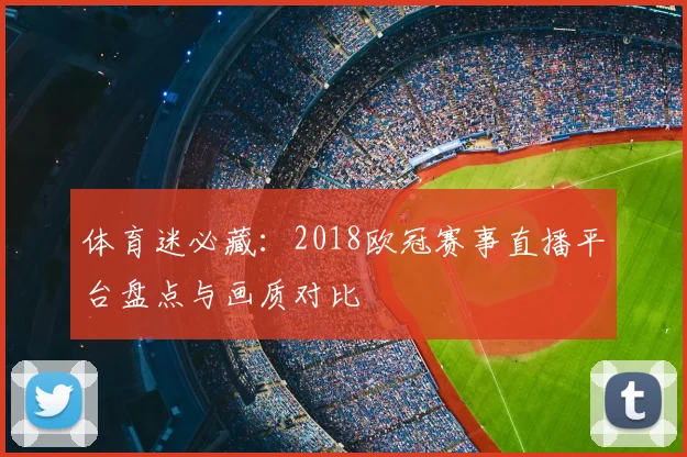 体育迷必藏：2018欧冠赛事直播平台盘点与画质对比