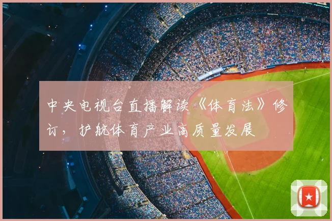 中央电视台直播解读《体育法》修订，护航体育产业高质量发展