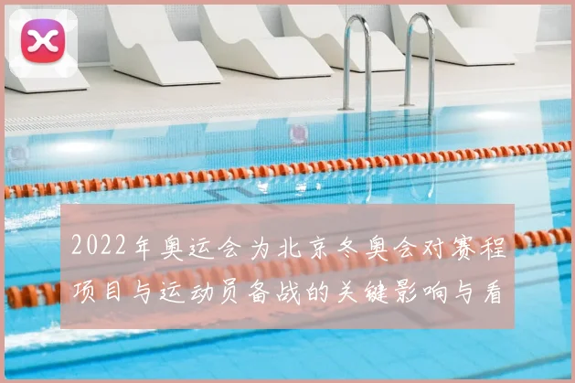 2022年奥运会为北京冬奥会对赛程项目与运动员备战的关键影响与看点