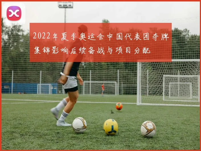 2022年夏季奥运会中国代表团夺牌集锦影响后续备战与项目分配