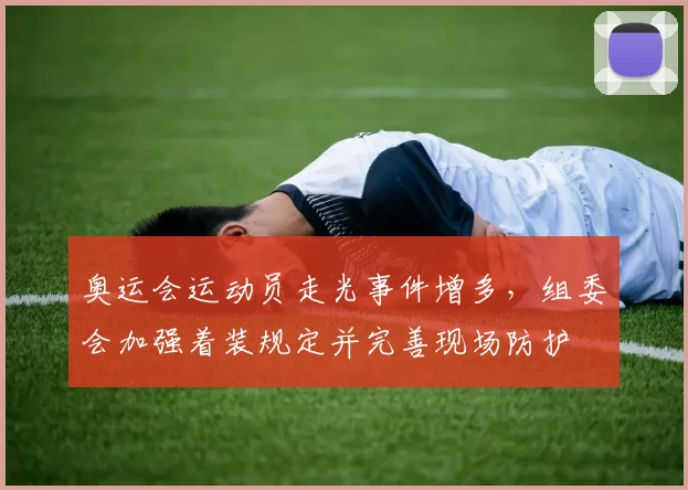 奥运会运动员走光事件增多，组委会加强着装规定并完善现场防护