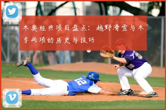 冬奥经典项目盘点：越野滑雪与冬季两项的历史与技巧