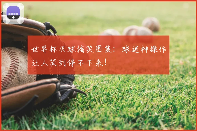 世界杯买球搞笑图集：球迷神操作让人笑到停不下来！