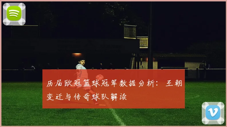 历届欧冠篮球冠军数据分析：王朝变迁与传奇球队解读