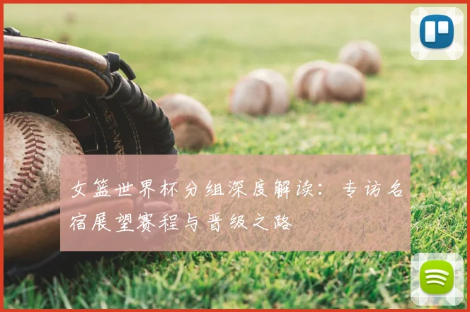 女篮世界杯分组深度解读:专访名宿展望赛程与晋级之路