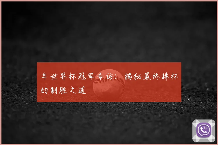 年世界杯冠军专访：揭秘最终捧杯的制胜之道