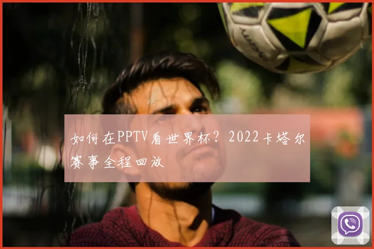 如何在PPTV看世界杯？2022卡塔尔赛事全程回放