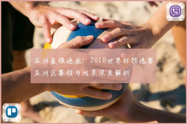 亚洲豪强逐鹿：2010世界杯预选赛亚洲区赛程与结果深度解析