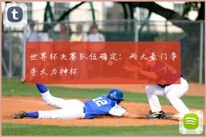 世界杯决赛队伍确定:两大豪门争夺大力神杯