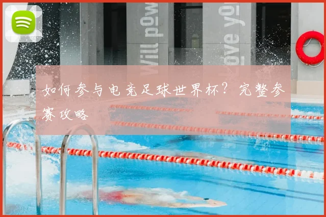 如何参与电竞足球世界杯？完整参赛攻略