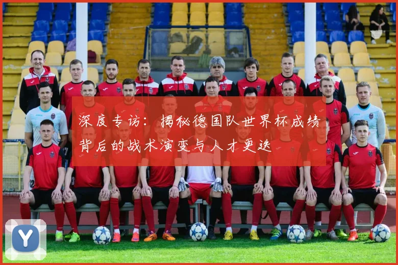 深度专访：揭秘德国队世界杯成绩背后的战术演变与人才更迭