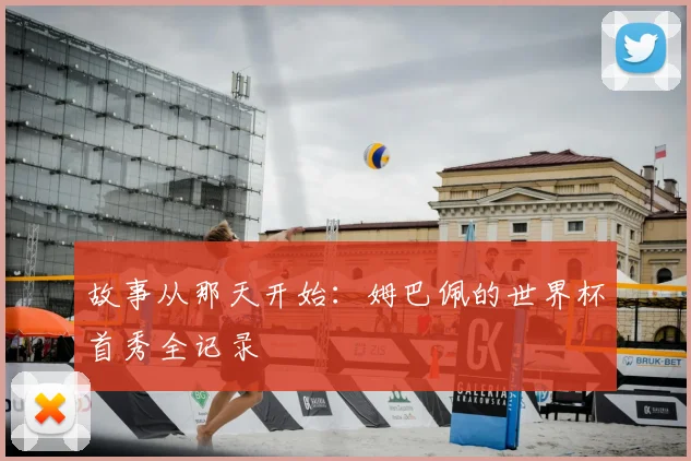 故事从那天开始：姆巴佩的世界杯首秀全记录